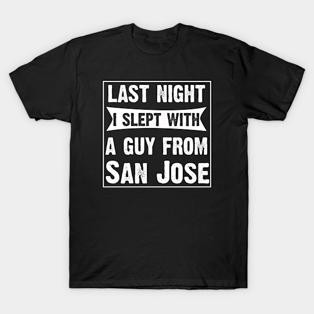 Last Night I Slept With A Guy From San Jose. T-Shirt by CoolApparelShop